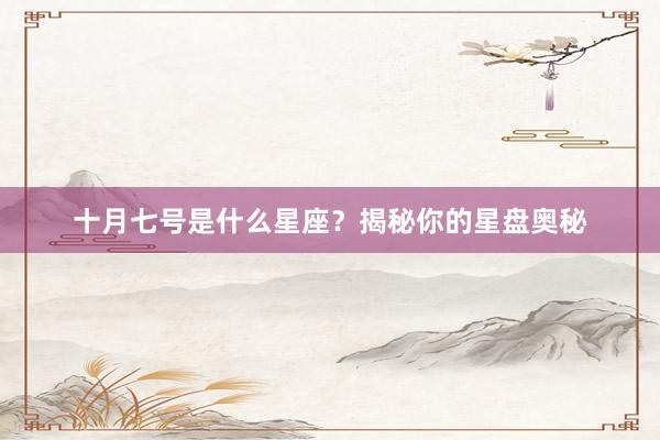 十月七号是什么星座？揭秘你的星盘奥秘