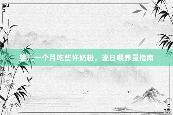 婴儿一个月吃些许奶粉，逐日喂养量指南