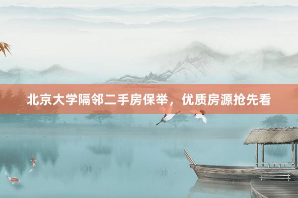 北京大学隔邻二手房保举，优质房源抢先看