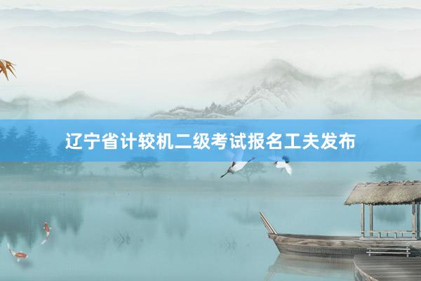 辽宁省计较机二级考试报名工夫发布
