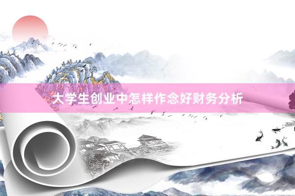 大学生创业中怎样作念好财务分析