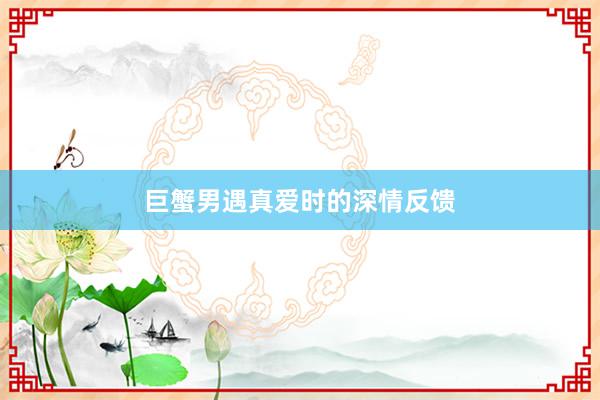 巨蟹男遇真爱时的深情反馈